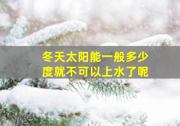 冬天太阳能一般多少度就不可以上水了呢