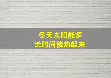 冬天太阳能多长时间能热起来