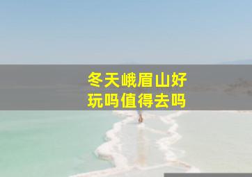 冬天峨眉山好玩吗值得去吗