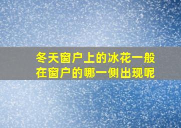 冬天窗户上的冰花一般在窗户的哪一侧出现呢