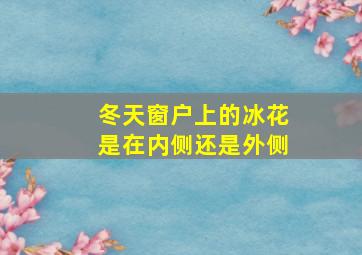 冬天窗户上的冰花是在内侧还是外侧