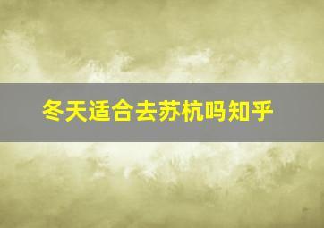 冬天适合去苏杭吗知乎