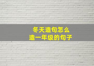 冬天造句怎么造一年级的句子