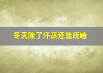 冬天除了汗蒸还能玩啥