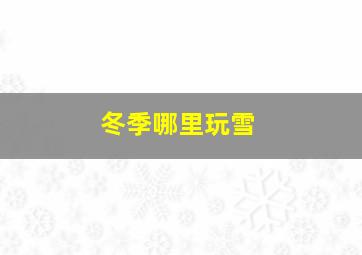 冬季哪里玩雪