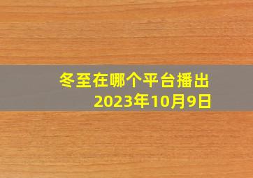 冬至在哪个平台播出2023年10月9日