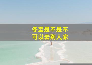 冬至是不是不可以去别人家