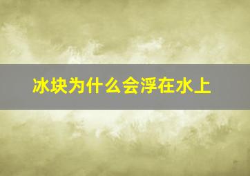 冰块为什么会浮在水上