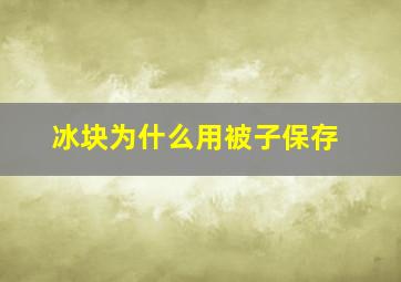 冰块为什么用被子保存