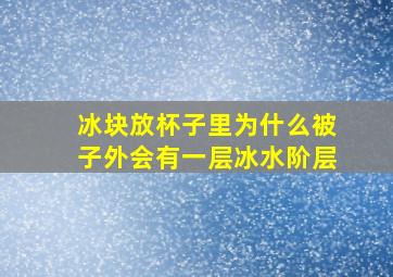 冰块放杯子里为什么被子外会有一层冰水阶层