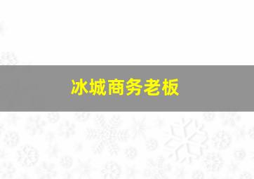 冰城商务老板