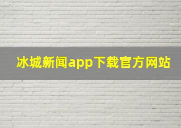 冰城新闻app下载官方网站