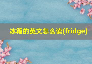 冰箱的英文怎么读(fridge)