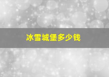 冰雪城堡多少钱