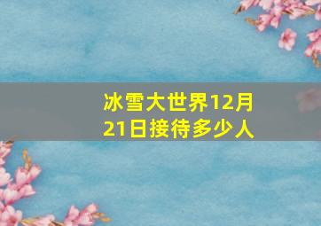 冰雪大世界12月21日接待多少人