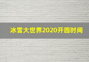 冰雪大世界2020开园时间