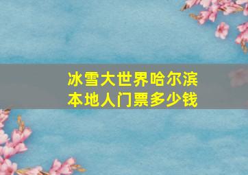 冰雪大世界哈尔滨本地人门票多少钱