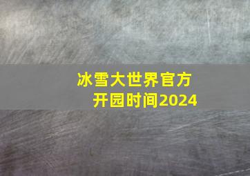 冰雪大世界官方开园时间2024