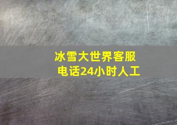 冰雪大世界客服电话24小时人工