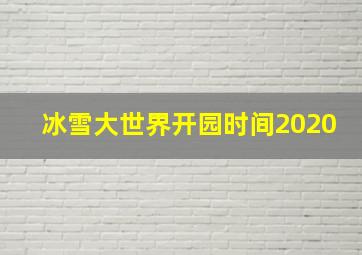 冰雪大世界开园时间2020