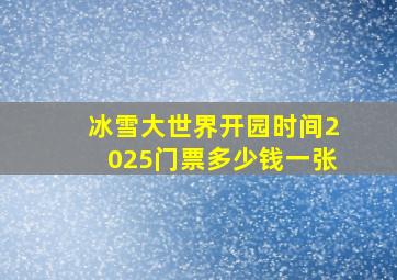 冰雪大世界开园时间2025门票多少钱一张