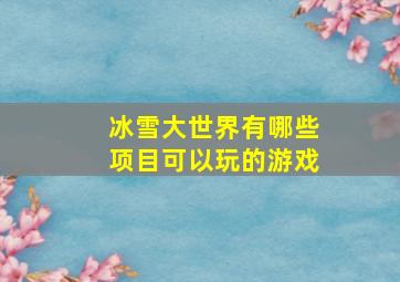 冰雪大世界有哪些项目可以玩的游戏