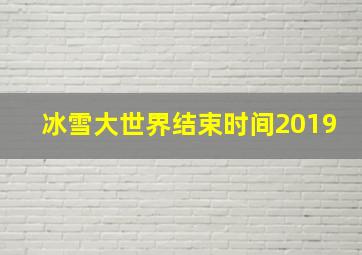 冰雪大世界结束时间2019