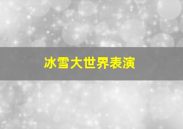 冰雪大世界表演