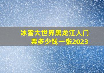 冰雪大世界黑龙江人门票多少钱一张2023