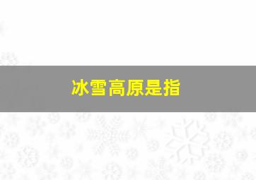 冰雪高原是指