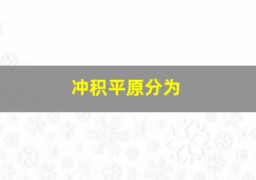 冲积平原分为