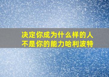 决定你成为什么样的人不是你的能力哈利波特