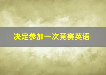 决定参加一次竞赛英语