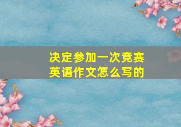 决定参加一次竞赛英语作文怎么写的