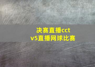 决赛直播cctv5直播网球比赛