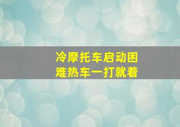 冷摩托车启动困难热车一打就着