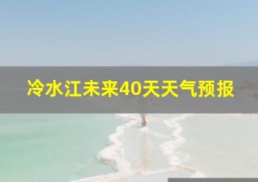 冷水江未来40天天气预报