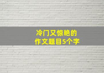 冷门又惊艳的作文题目5个字