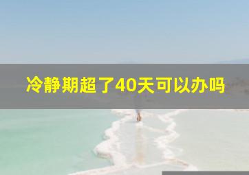 冷静期超了40天可以办吗