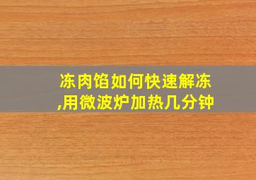 冻肉馅如何快速解冻,用微波炉加热几分钟