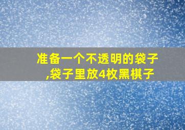 准备一个不透明的袋子,袋子里放4枚黑棋子