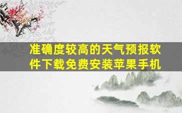 准确度较高的天气预报软件下载免费安装苹果手机