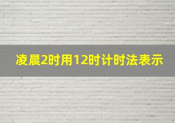 凌晨2时用12时计时法表示