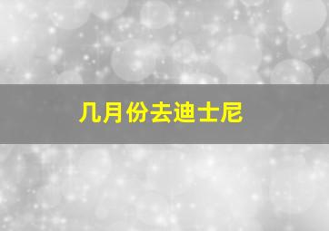 几月份去迪士尼