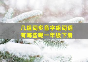 几组词多音字组词语有哪些呢一年级下册