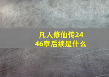 凡人修仙传2446章后续是什么