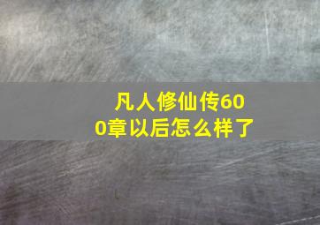 凡人修仙传600章以后怎么样了