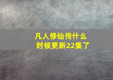 凡人修仙传什么时候更新22集了