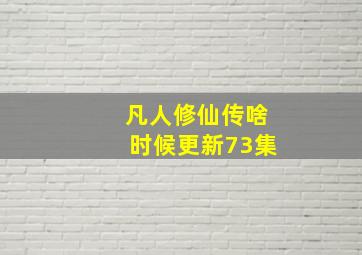 凡人修仙传啥时候更新73集