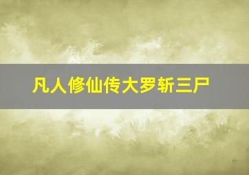 凡人修仙传大罗斩三尸